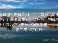 我看黑料网会先问一句“故事化是不是让判断变简单？”然后马上把截图补上前后句（先把证据摆出来） ｜ 不求完美但求对齐