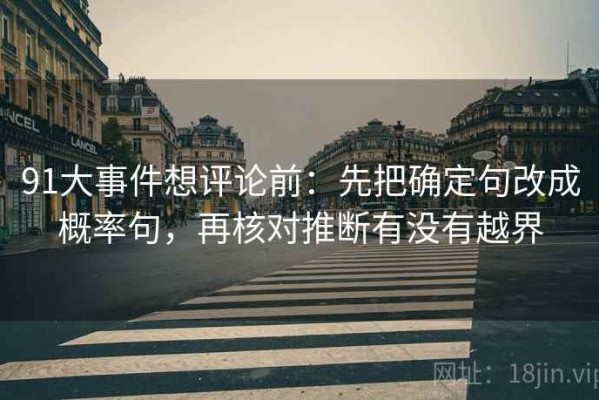 91大事件想评论前：先把确定句改成概率句，再核对推断有没有越界