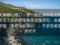 天美糖心顺口一说：搞定条件有没有写全之后再把字幕改成描述句，会更舒服（像把卡片排好）；不求完美但求对齐