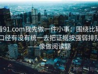 看91.com我先做一件小事：围绕比较口径有没有统一去把证据按强弱排队——像做阅读题