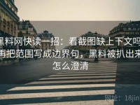 黑料网快读一招：看截图缺上下文吗，再把范围写成边界句，黑料被扒出来怎么澄清