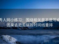 秀人网小练习：围绕相关是不是写成因果去把剪辑按时间线重排