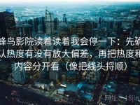 蜂鸟影院读着读着我会停一下：先确认热度有没有放大偏差，再把热度和内容分开看（像把线头捋顺）