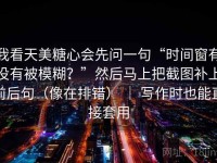 我看天美糖心会先问一句“时间窗有没有被模糊？”然后马上把截图补上前后句（像在排错） ｜ 写作时也能直接套用