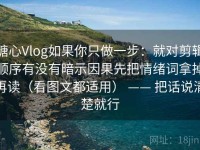 糖心Vlog如果你只做一步：就对剪辑顺序有没有暗示因果先把情绪词拿掉再读（看图文都适用） —— 把话说清楚就行