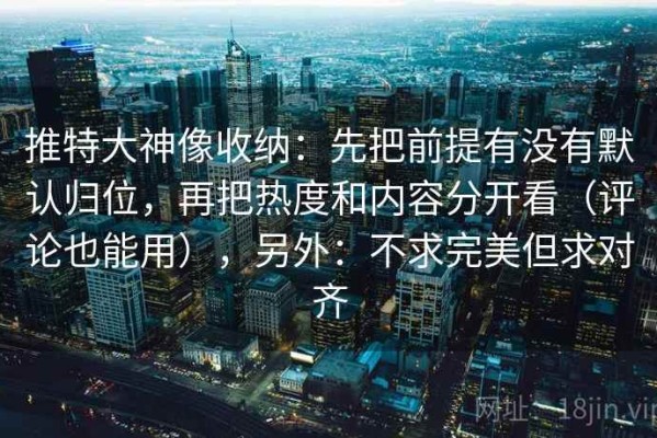 推特大神像收纳：先把前提有没有默认归位，再把热度和内容分开看（评论也能用），另外：不求完美但求对齐