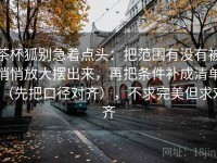 茶杯狐别急着点头：把范围有没有被悄悄放大摆出来，再把条件补成清单（先把口径对齐），不求完美但求对齐