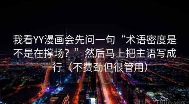 我看YY漫画会先问一句“术语密度是不是在撑场？”然后马上把主语写成一行（不费劲但很管用）