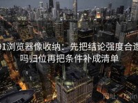 91浏览器像收纳：先把结论强度合适吗归位再把条件补成清单