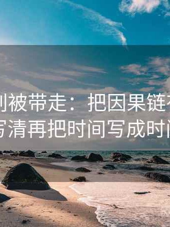 51大赛别被带走：把因果链有没有跳步写清再把时间写成时间窗