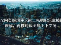 17c网页版想评论前：先把配乐拿掉再理解，再核对截图缺上下文吗
