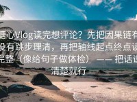 糖心Vlog读完想评论？先把因果链有没有跳步理清，再把轴线起点终点读完整（像给句子做体检） —— 把话说清楚就行
