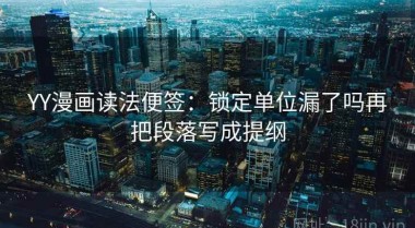 YY漫画读法便签：锁定单位漏了吗再把段落写成提纲