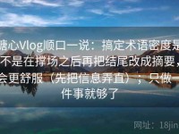 糖心Vlog顺口一说：搞定术语密度是不是在撑场之后再把结尾改成摘要，会更舒服（先把信息弄直）；只做一件事就够了