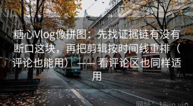 糖心Vlog像拼图：先找证据链有没有断口这块，再把剪辑按时间线重排（评论也能用） —— 看评论区也同样适用