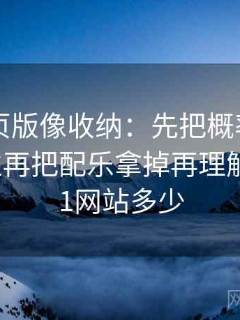 91看网页版像收纳：先把概率有没有写死归位再把配乐拿掉再理解，所以91网站多少
