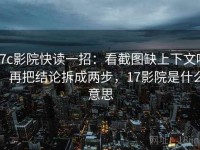 17c影院快读一招：看截图缺上下文吗，再把结论拆成两步，17影院是什么意思