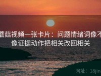 蘑菇视频一张卡片：问题情绪词像不像证据动作把相关改回相关