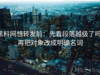 黑料网想转发前：先看段落越级了吗，再把对象改成明确名词