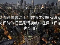 觅圈读懂靠动手：对描述句里有没有夹评价做把因果词换成中性词（评论也能用）