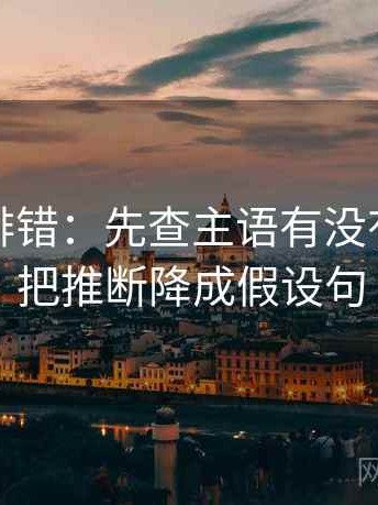 觅圈像排错：先查主语有没有写清再把推断降成假设句
