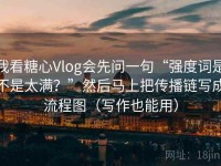 我看糖心Vlog会先问一句“强度词是不是太满？”然后马上把传播链写成流程图（写作也能用）
