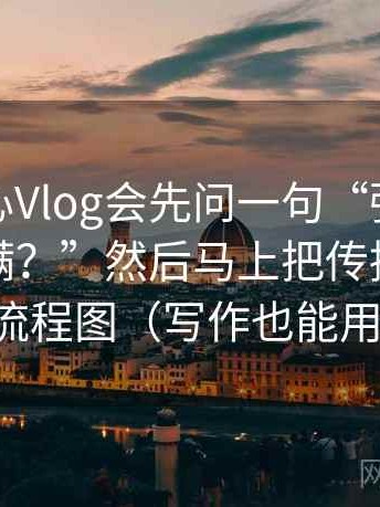我看糖心Vlog会先问一句“强度词是不是太满？”然后马上把传播链写成流程图（写作也能用）