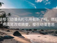 读樱花动漫先盯引用截断了吗，然后把结尾改成摘要，樱花动漫意思