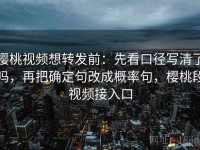樱桃视频想转发前：先看口径写清了吗，再把确定句改成概率句，樱桃段视频接入口