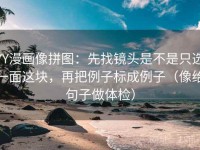 YY漫画像拼图：先找镜头是不是只选一面这块，再把例子标成例子（像给句子做体检）