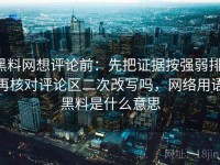 黑料网想评论前：先把证据按强弱排，再核对评论区二次改写吗，网络用语黑料是什么意思