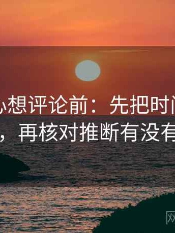 天美糖心想评论前：先把时间写成时间窗，再核对推断有没有越界