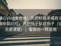 糖心Vlog像收纳：先把标题承诺有没有兑现归位，再把例子标成例子（读完更清楚）；看图也一样适用
