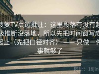 菠萝TV页边批注：这里段落有没有越级推断没落地，所以先把时间窗写成起止（先把口径对齐） —— 只做一件事就够了
