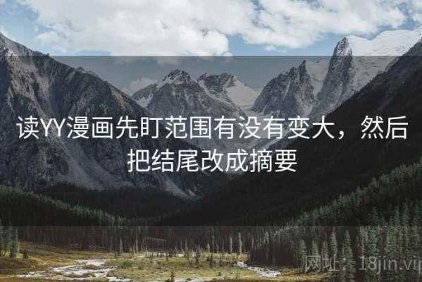 读YY漫画先盯范围有没有变大，然后把结尾改成摘要