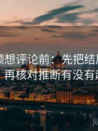 蜜桃视频想评论前：先把结尾改成摘要，再核对推断有没有越界