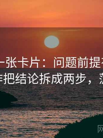 菠萝TV一张卡片：问题前提有没有默认动作把结论拆成两步，菠萝fm