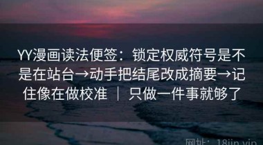 YY漫画读法便签：锁定权威符号是不是在站台→动手把结尾改成摘要→记住像在做校准 ｜ 只做一件事就够了