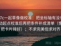 17c一起草像做校准：把坐标轴有没有动起点校准后再把条件补成清单（像把卡片排好）；不求完美但求对齐