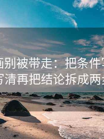 香蕉漫画别被带走：把条件写全了吗写清再把结论拆成两步