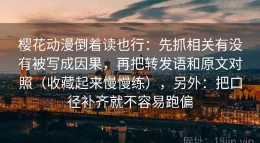 樱花动漫倒着读也行：先抓相关有没有被写成因果，再把转发语和原文对照（收藏起来慢慢练），另外：把口径补齐就不容易跑偏