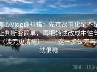 糖心Vlog像排错：先查故事化是不是让判断变简单，再把转述改成中性句（读完更清醒） —— 这一步做完再读就很稳