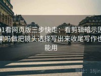 91看网页版三步快走：看剪辑暗示因果吗做把镜头选择写出来收尾写作也能用