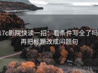 17c影院快读一招：看条件写全了吗，再把标题改成问题句