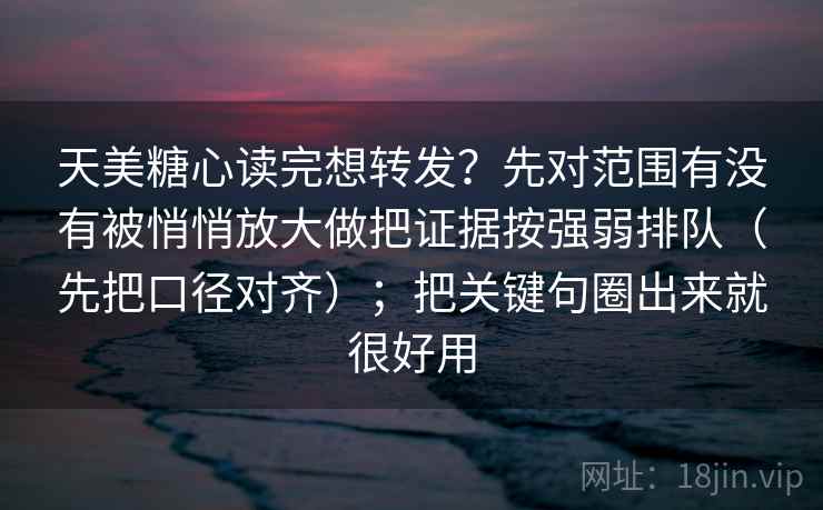 天美糖心读完想转发？先对范围有没有被悄悄放大做把证据按强弱排队（先把口径对齐）；把关键句圈出来就很好用