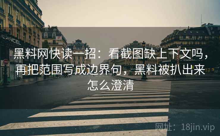 黑料网快读一招：看截图缺上下文吗，再把范围写成边界句，黑料被扒出来怎么澄清