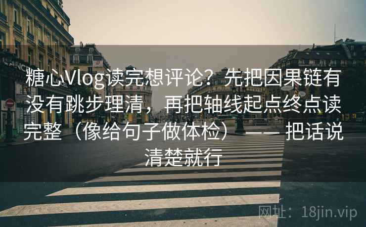 糖心Vlog读完想评论？先把因果链有没有跳步理清，再把轴线起点终点读完整（像给句子做体检） —— 把话说清楚就行