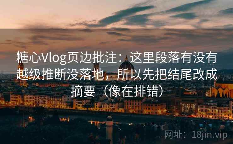 糖心Vlog页边批注：这里段落有没有越级推断没落地，所以先把结尾改成摘要（像在排错）
