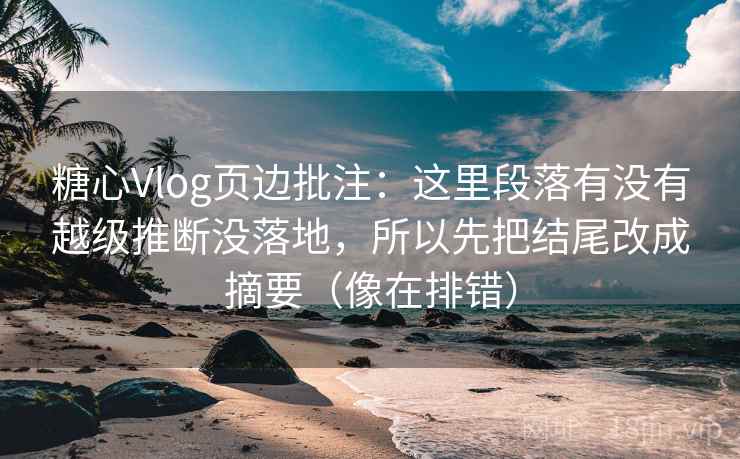 糖心Vlog页边批注：这里段落有没有越级推断没落地，所以先把结尾改成摘要（像在排错）