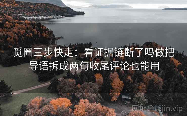 觅圈三步快走：看证据链断了吗做把导语拆成两句收尾评论也能用